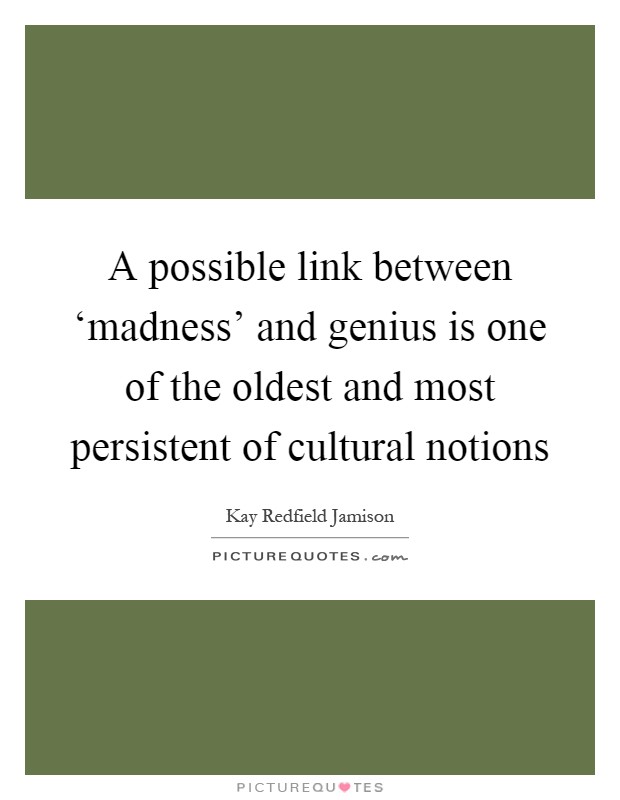 A possible link between ‘madness' and genius is one of the oldest and most persistent of cultural notions Picture Quote #1