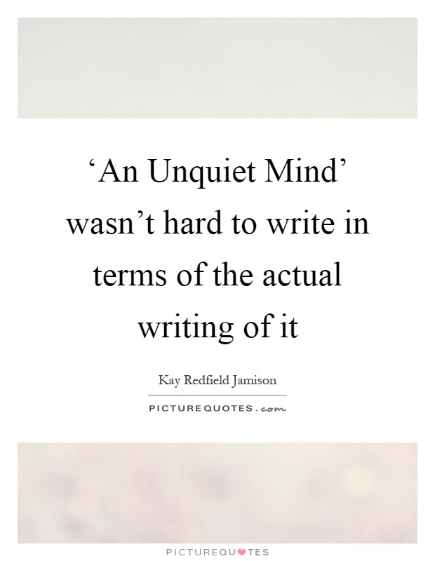 ‘An Unquiet Mind' wasn't hard to write in terms of the actual writing of it Picture Quote #1
