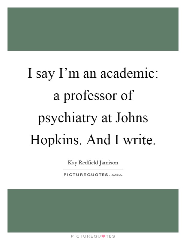 I say I'm an academic: a professor of psychiatry at Johns Hopkins. And I write Picture Quote #1