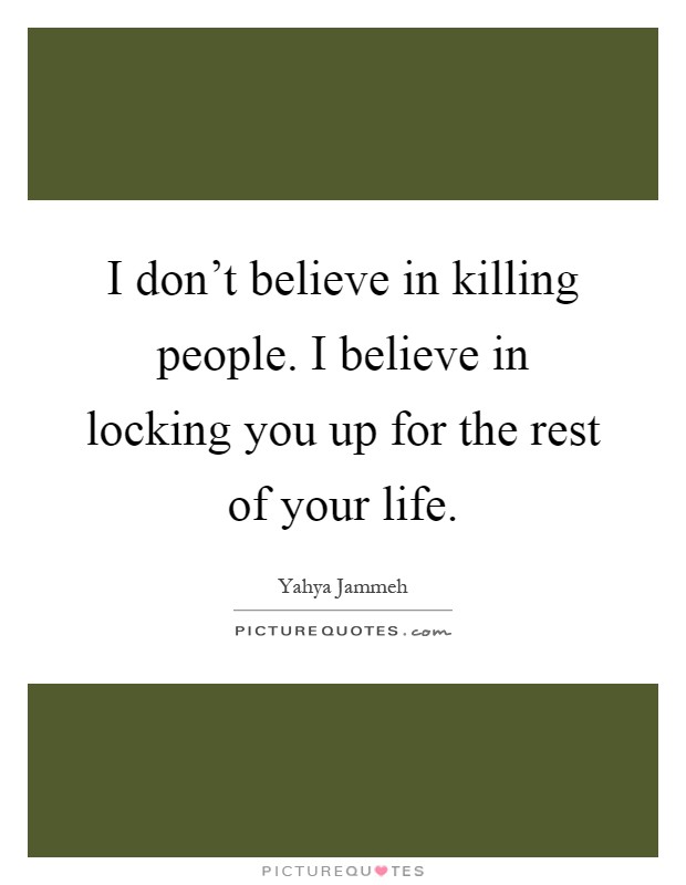 I don't believe in killing people. I believe in locking you up for the rest of your life Picture Quote #1