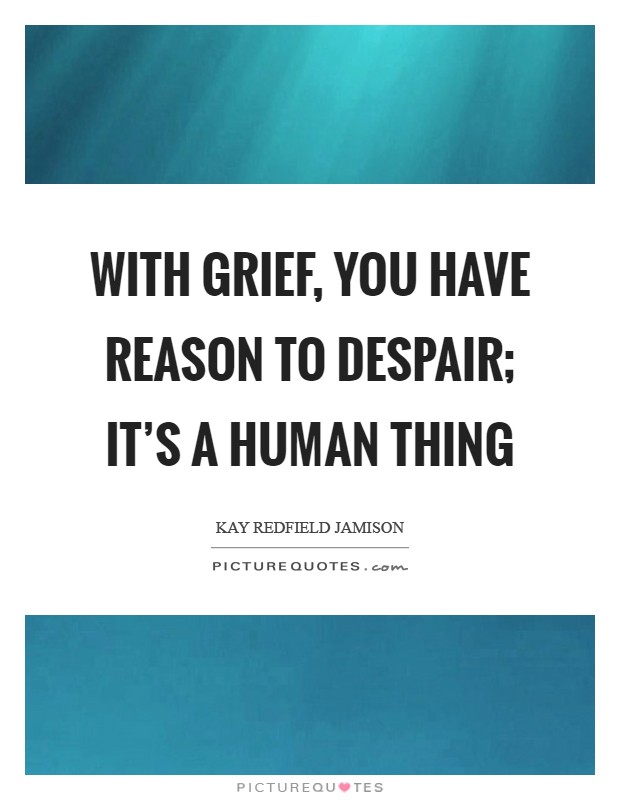 With grief, you have reason to despair; it's a human thing Picture Quote #1