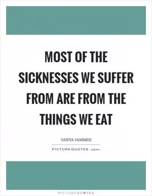 Most of the sicknesses we suffer from are from the things we eat Picture Quote #1
