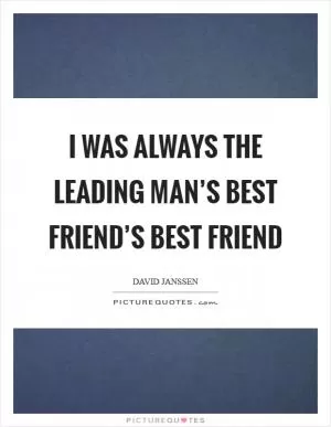 I was always the leading man’s best friend’s best friend Picture Quote #1