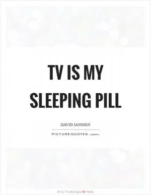 TV is my sleeping pill Picture Quote #1