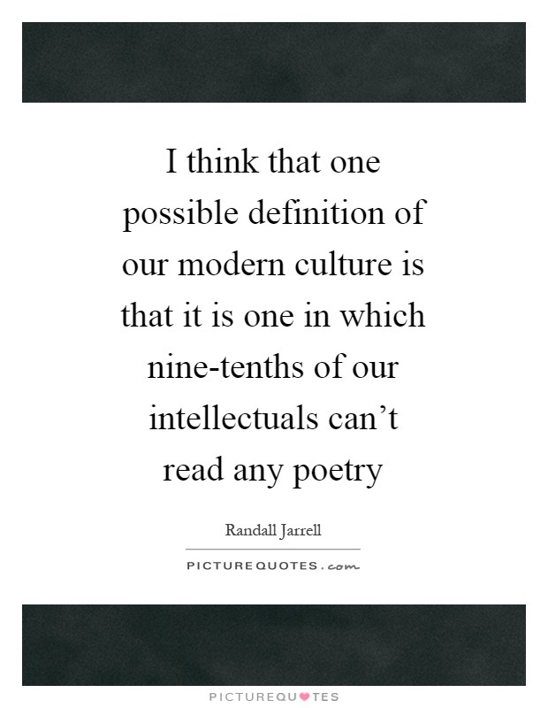 I think that one possible definition of our modern culture is that it is one in which nine-tenths of our intellectuals can't read any poetry Picture Quote #1