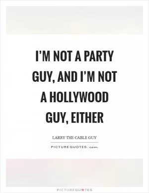 I’m not a party guy, and I’m not a Hollywood guy, either Picture Quote #1