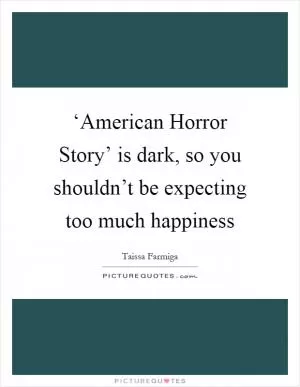 ‘American Horror Story’ is dark, so you shouldn’t be expecting too much happiness Picture Quote #1