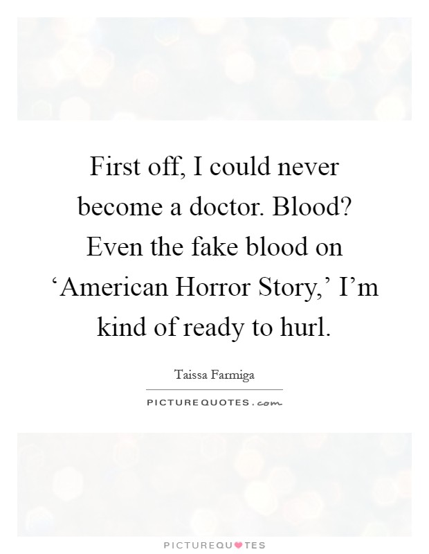 First off, I could never become a doctor. Blood? Even the fake blood on ‘American Horror Story,' I'm kind of ready to hurl Picture Quote #1
