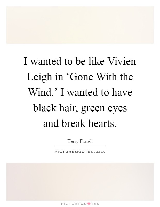 I wanted to be like Vivien Leigh in ‘Gone With the Wind.' I wanted to have black hair, green eyes and break hearts Picture Quote #1