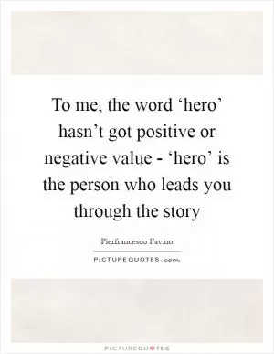 To me, the word ‘hero’ hasn’t got positive or negative value - ‘hero’ is the person who leads you through the story Picture Quote #1