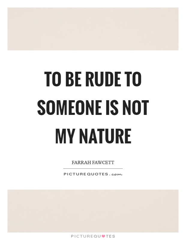 To be rude to someone is not my nature Picture Quote #1