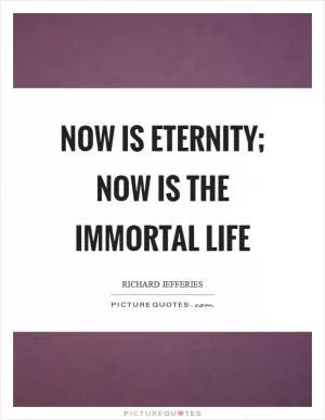Now is eternity; now is the immortal life Picture Quote #1