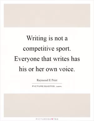 Writing is not a competitive sport. Everyone that writes has his or her own voice Picture Quote #1