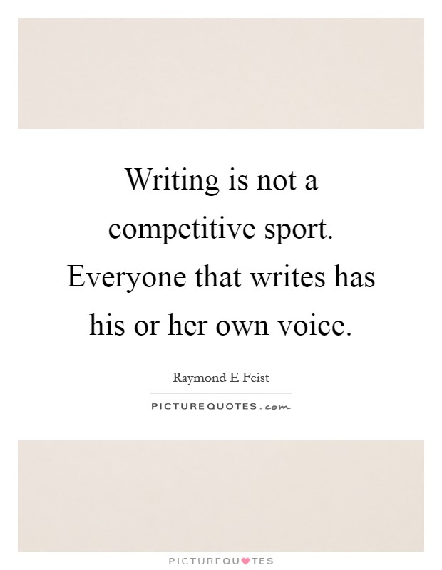 Writing is not a competitive sport. Everyone that writes has his or her own voice Picture Quote #1