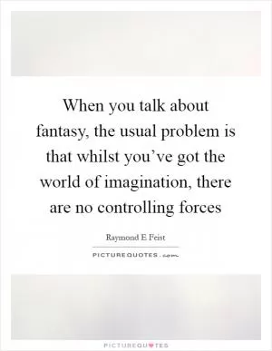 When you talk about fantasy, the usual problem is that whilst you’ve got the world of imagination, there are no controlling forces Picture Quote #1