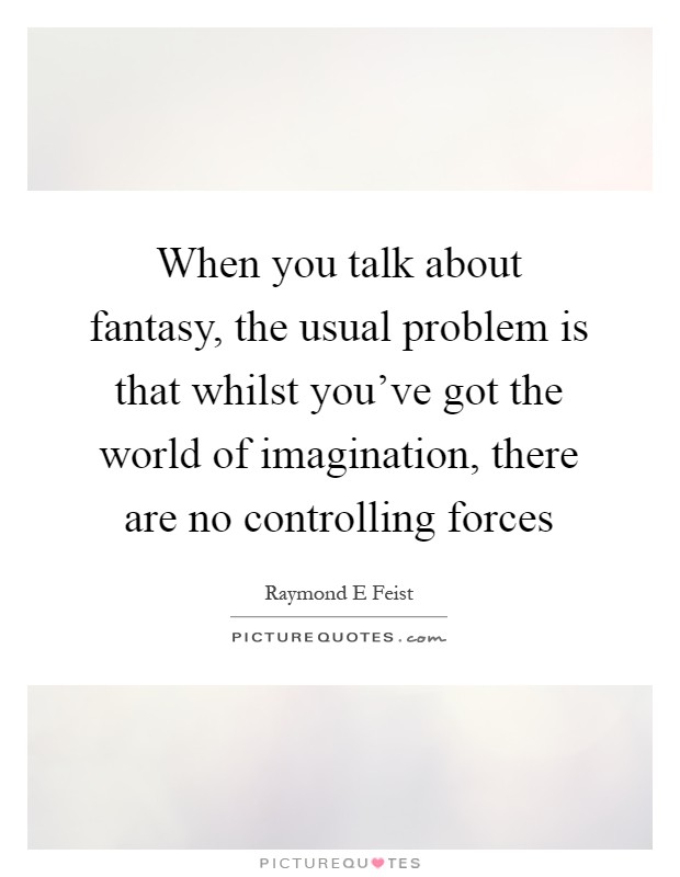 When you talk about fantasy, the usual problem is that whilst you've got the world of imagination, there are no controlling forces Picture Quote #1