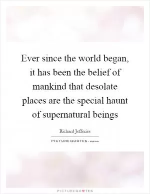 Ever since the world began, it has been the belief of mankind that desolate places are the special haunt of supernatural beings Picture Quote #1
