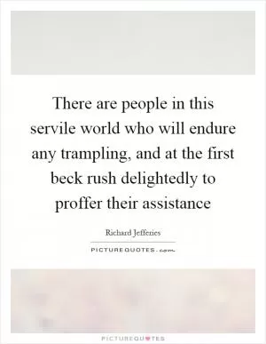 There are people in this servile world who will endure any trampling, and at the first beck rush delightedly to proffer their assistance Picture Quote #1