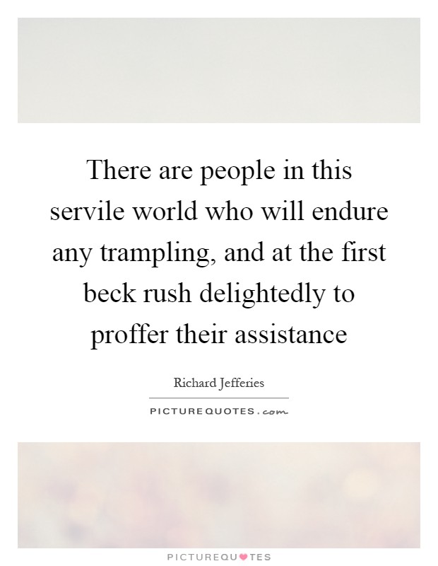 There are people in this servile world who will endure any trampling, and at the first beck rush delightedly to proffer their assistance Picture Quote #1