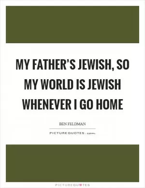 My father’s Jewish, so my world is Jewish whenever I go home Picture Quote #1