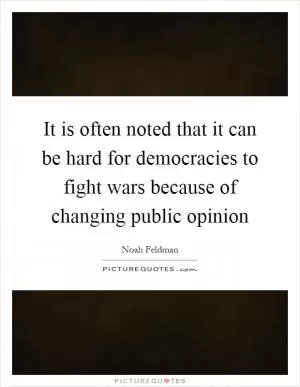 It is often noted that it can be hard for democracies to fight wars because of changing public opinion Picture Quote #1