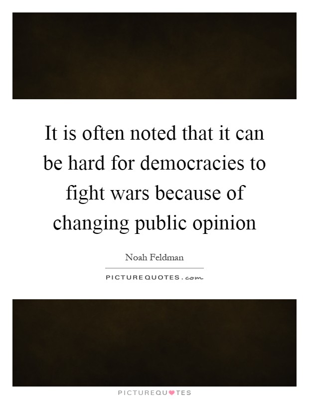 It is often noted that it can be hard for democracies to fight wars because of changing public opinion Picture Quote #1