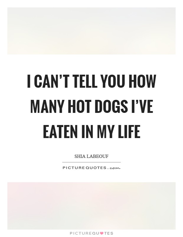 I can’t tell you how many hot dogs I’ve eaten in my life Picture Quote #1