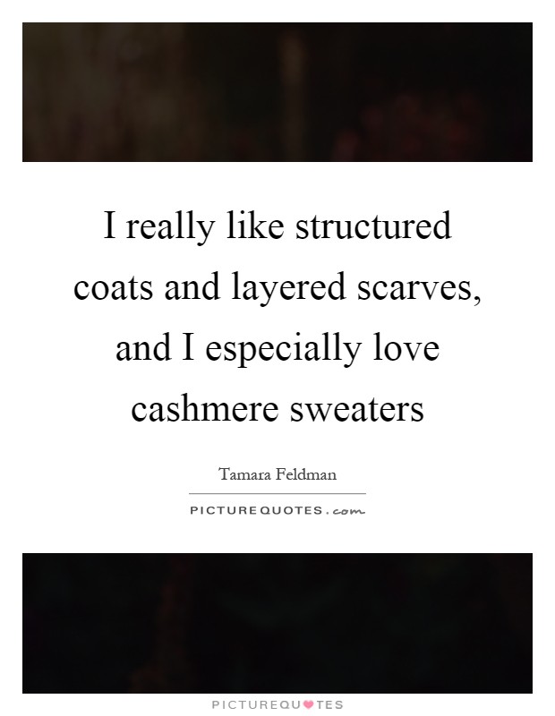 I really like structured coats and layered scarves, and I especially love cashmere sweaters Picture Quote #1