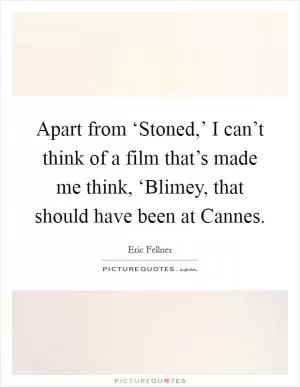 Apart from ‘Stoned,’ I can’t think of a film that’s made me think, ‘Blimey, that should have been at Cannes Picture Quote #1