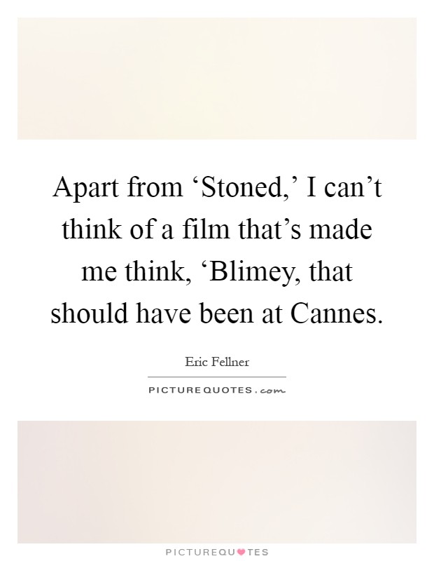 Apart from ‘Stoned,' I can't think of a film that's made me think, ‘Blimey, that should have been at Cannes Picture Quote #1