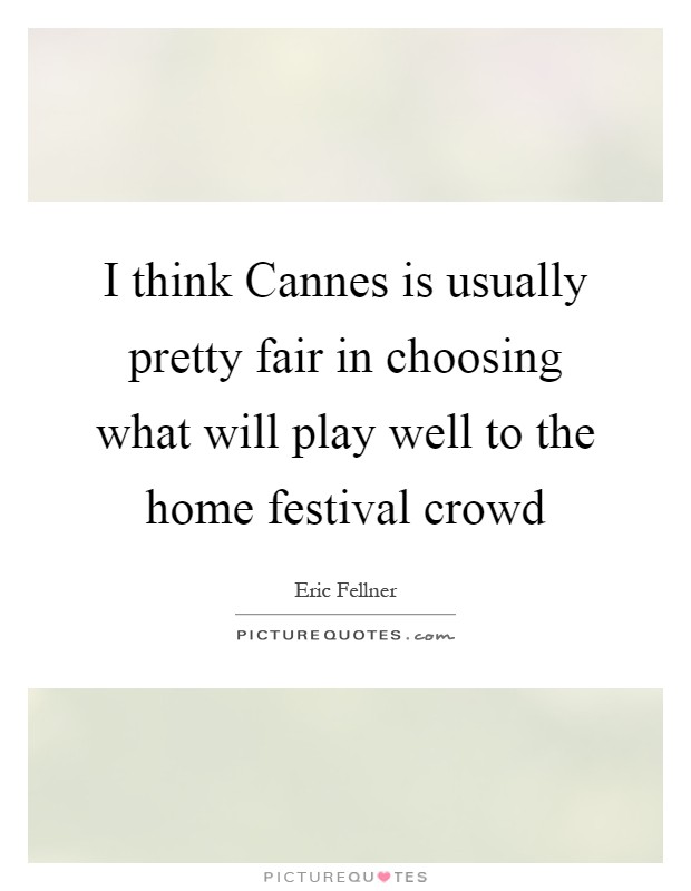 I think Cannes is usually pretty fair in choosing what will play well to the home festival crowd Picture Quote #1