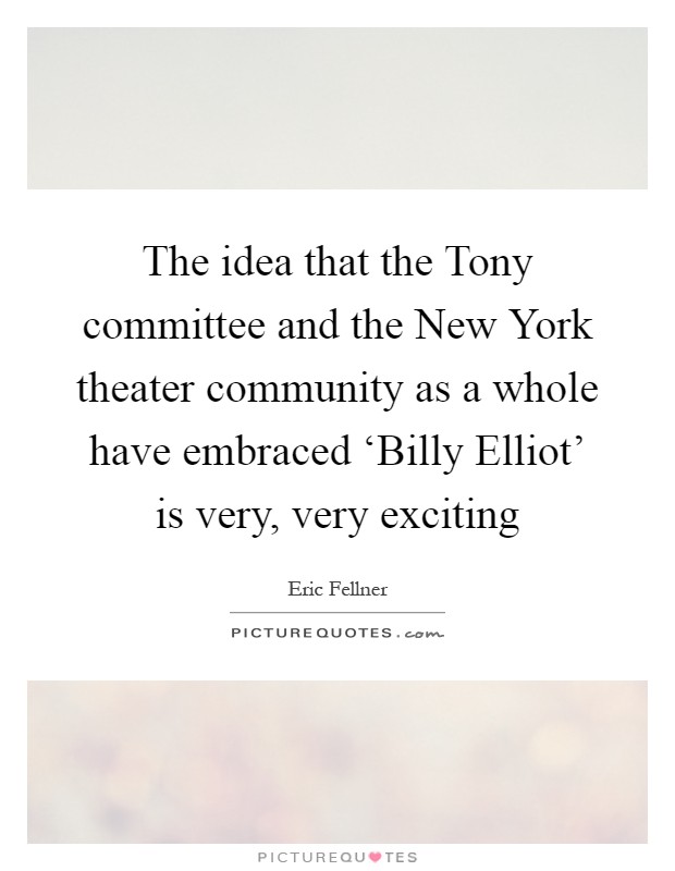 The idea that the Tony committee and the New York theater community as a whole have embraced ‘Billy Elliot' is very, very exciting Picture Quote #1