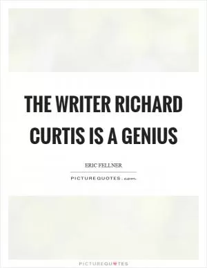 The writer Richard Curtis is a genius Picture Quote #1