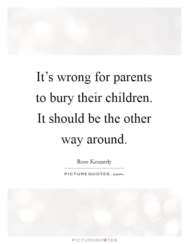 It's wrong for parents to bury their children. It should be the other way around Picture Quote #1