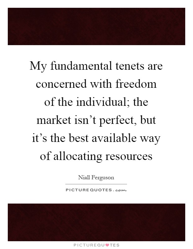 My fundamental tenets are concerned with freedom of the individual; the market isn't perfect, but it's the best available way of allocating resources Picture Quote #1