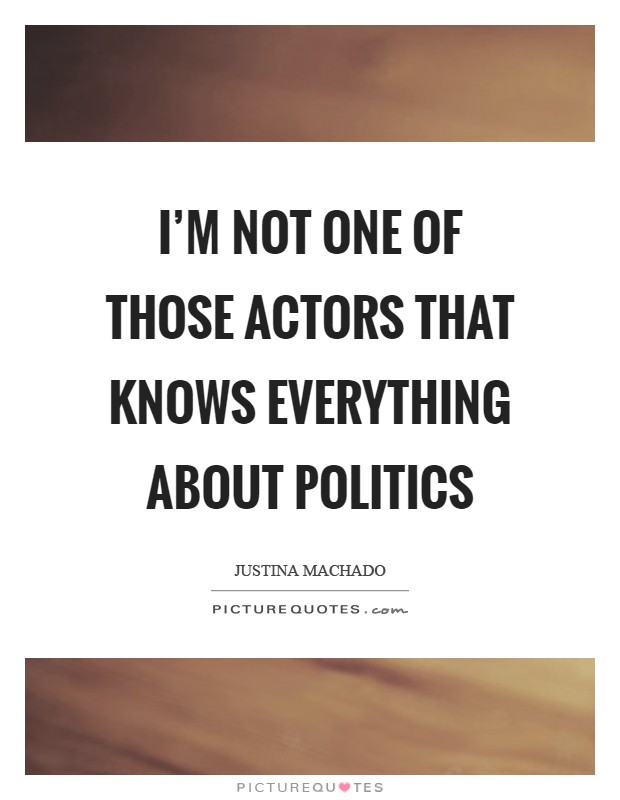 I'm not one of those actors that knows everything about politics Picture Quote #1