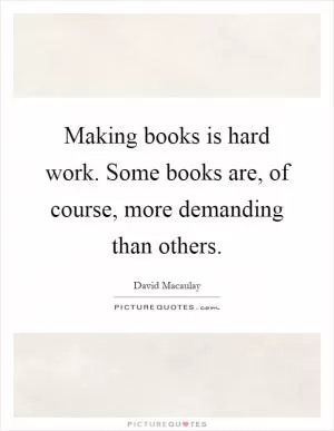 Making books is hard work. Some books are, of course, more demanding than others Picture Quote #1