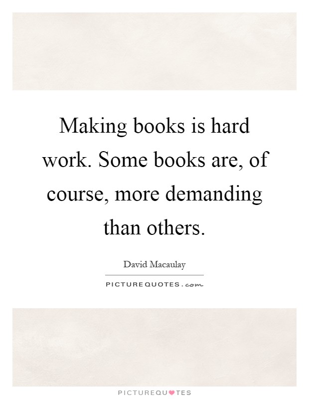 Making books is hard work. Some books are, of course, more demanding than others Picture Quote #1