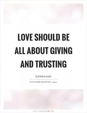 Love should be all about giving and trusting Picture Quote #1
