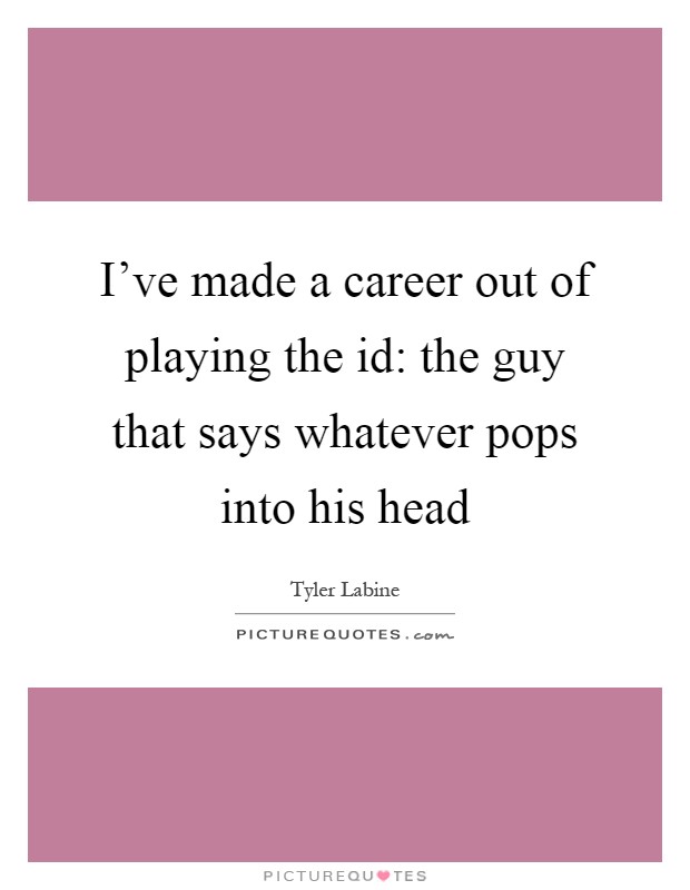 I've made a career out of playing the id: the guy that says whatever pops into his head Picture Quote #1