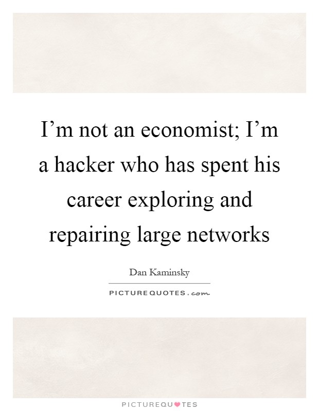 I'm not an economist; I'm a hacker who has spent his career exploring and repairing large networks Picture Quote #1
