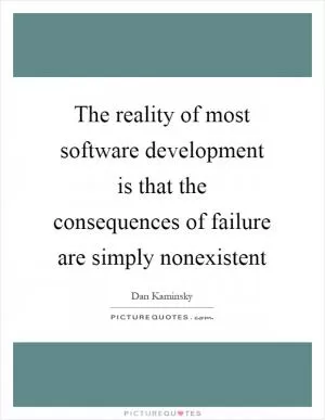 The reality of most software development is that the consequences of failure are simply nonexistent Picture Quote #1