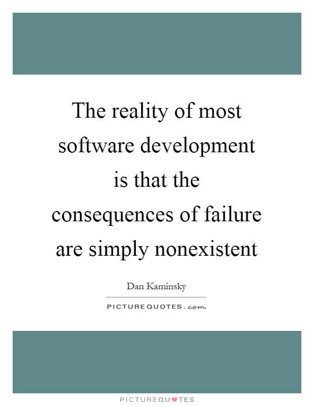 The reality of most software development is that the consequences of failure are simply nonexistent Picture Quote #1