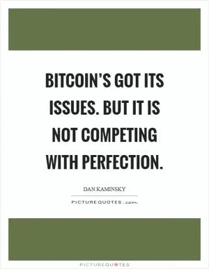 Bitcoin’s got its issues. But it is not competing with perfection Picture Quote #1