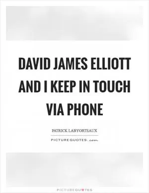 David James Elliott and I keep in touch via phone Picture Quote #1