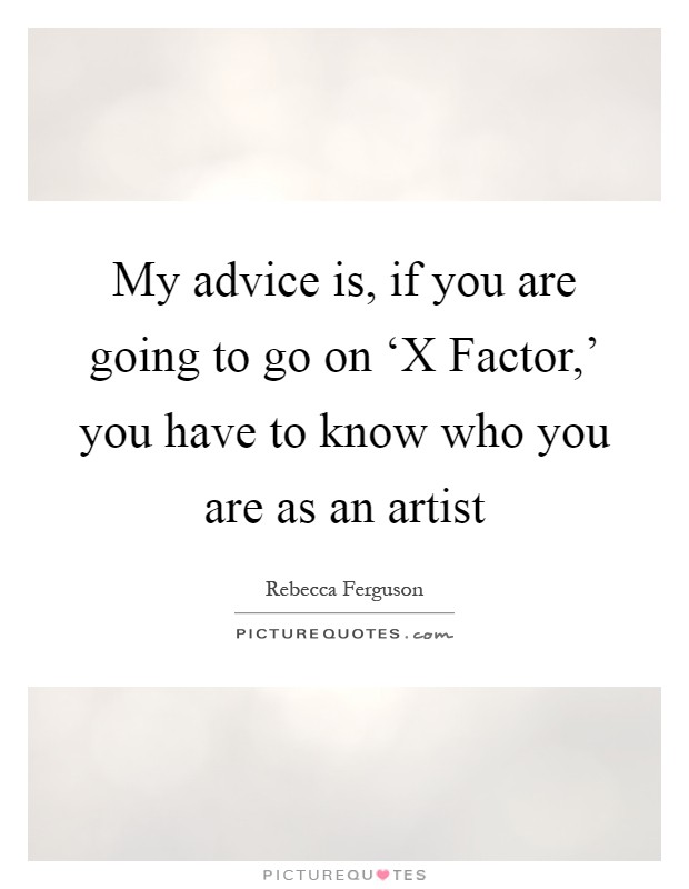 My advice is, if you are going to go on ‘X Factor,' you have to know who you are as an artist Picture Quote #1