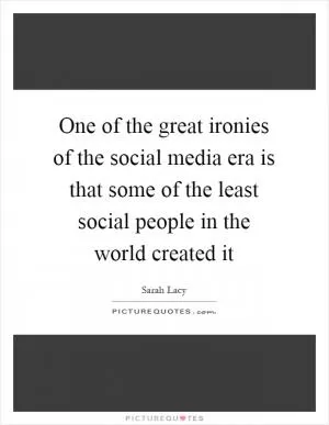 One of the great ironies of the social media era is that some of the least social people in the world created it Picture Quote #1