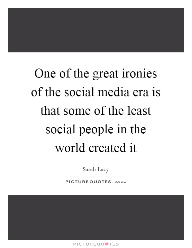 One of the great ironies of the social media era is that some of the least social people in the world created it Picture Quote #1