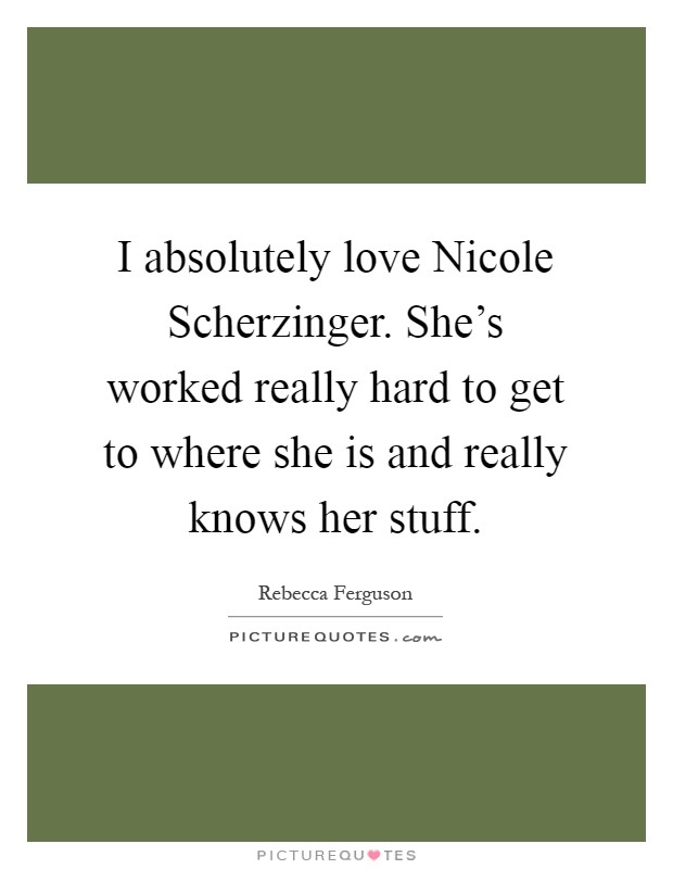 I absolutely love Nicole Scherzinger. She's worked really hard to get to where she is and really knows her stuff Picture Quote #1