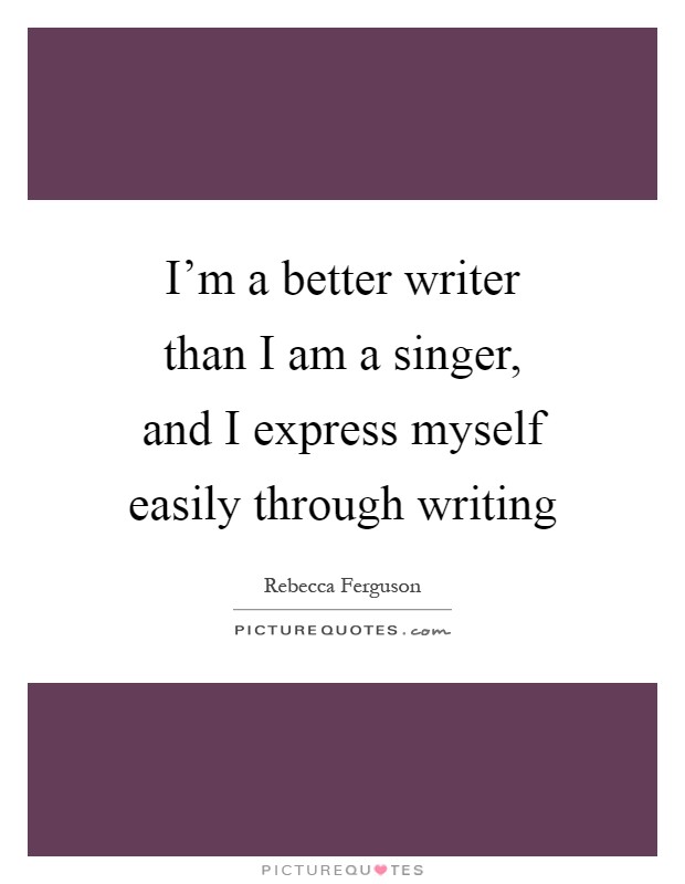 I'm a better writer than I am a singer, and I express myself easily through writing Picture Quote #1